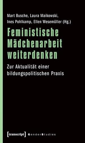 Feministische Mädchenarbeit weiterdenken: Zur Aktualität einer bildungspolitischen Praxis (Gender Studies) von Transcript Verlag